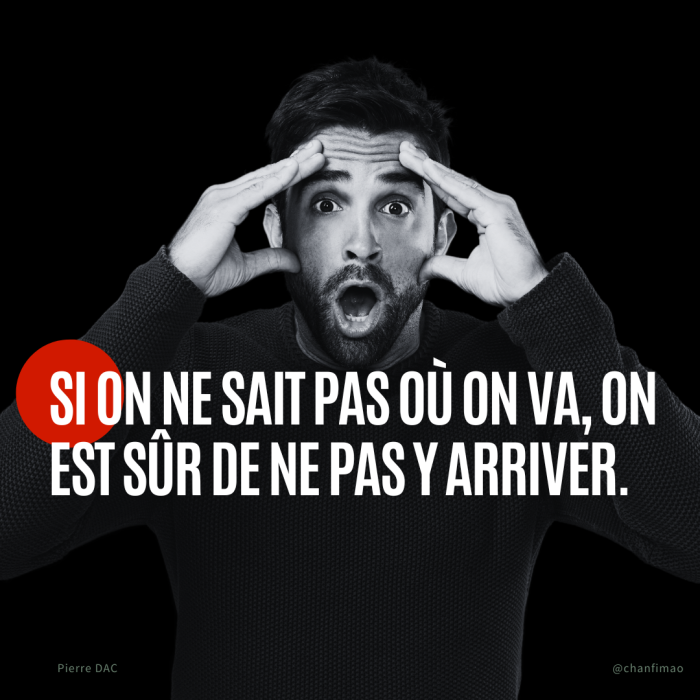 Citation : Si on ne sait pas où on va, on est sûr de ne pas y arriver. — Pierre Dac