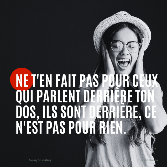 Ne t’en fais pas pour ceux qui parlent derrière ton dos, ils sont derrière, ce n’est pas pour rien.