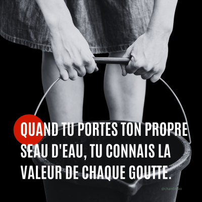 Citation : Quand tu portes ton propre seau d’eau, tu connais la valeur de chaque goutte