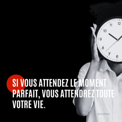 Si vous attendez le moment parfait, vous attendrez toute votre vie.